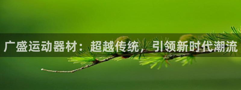 凯捷体育娱乐下载：广盛运动器材：超越传统，引领新时代