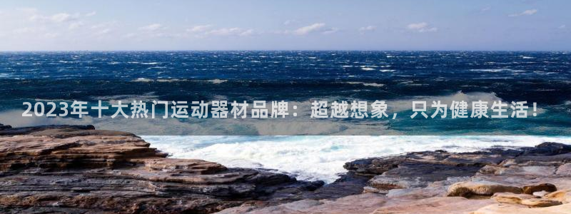 凯捷体育娱乐：2023年十大热门运动器材品牌：超越想