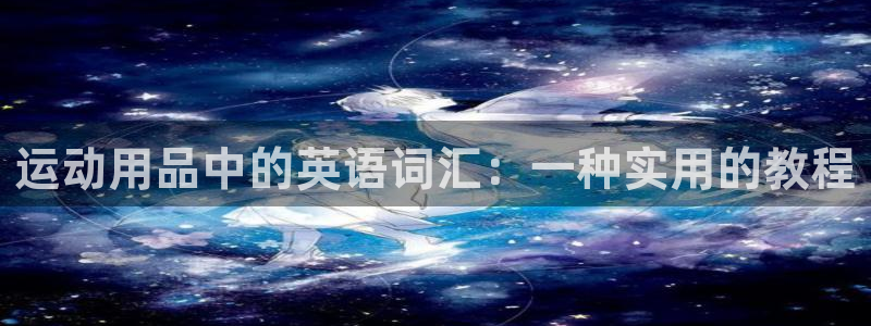 凯捷体育平台是正规平台吗安全吗：运动用品中的英语词汇：一种实