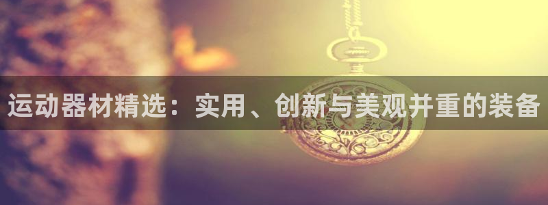 凯捷体育五金厂：运动器材精选：实用、创新与美观并重的装备