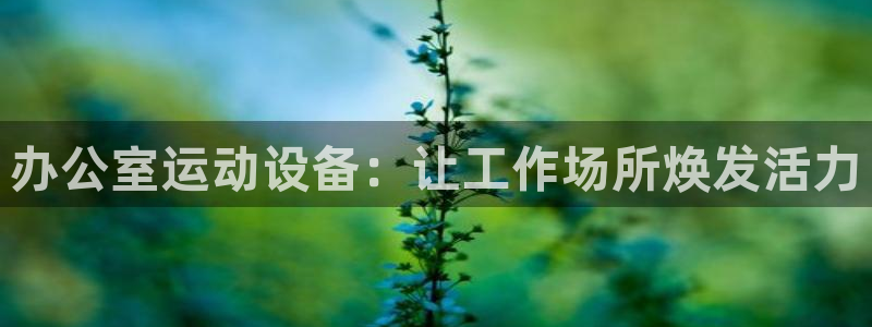 凯捷体育集团官网首页网址：办公室运动设备：让工作场所