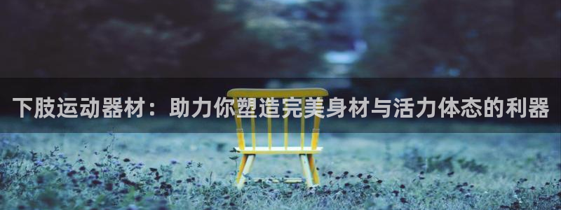 凯捷体育娱乐是那个系列的台子：下肢运动器材：助力你塑