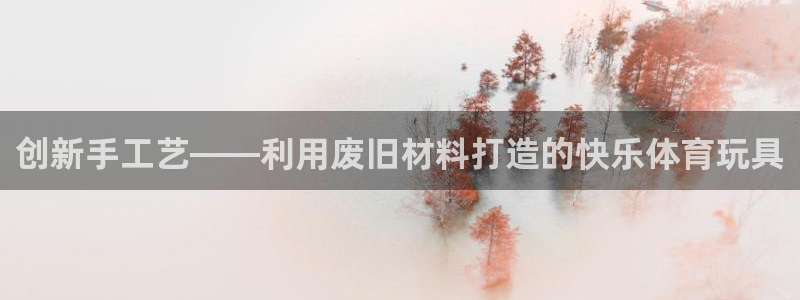 凯捷体育娱乐是那个系列的台子：创新手工艺——利用废旧