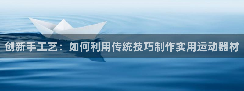 凯捷体育平台注册要钱吗：创新手工艺：如何利用传统技巧制作实用