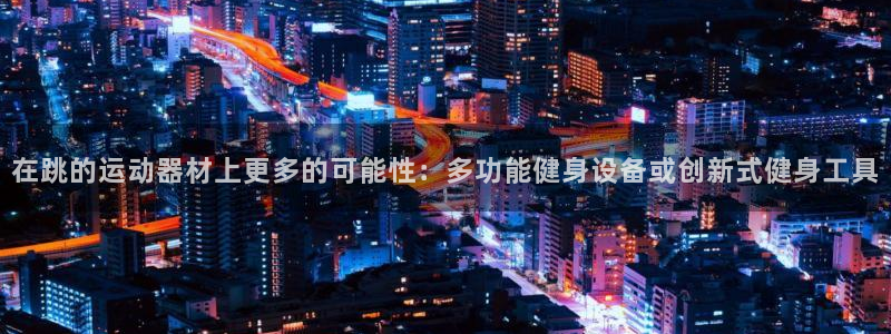 凯捷体育集团官网首页：在跳的运动器材上更多的可能性：