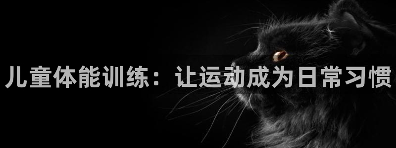 凯捷体育娱乐下载：儿童体能训练：让运动成为日常习惯