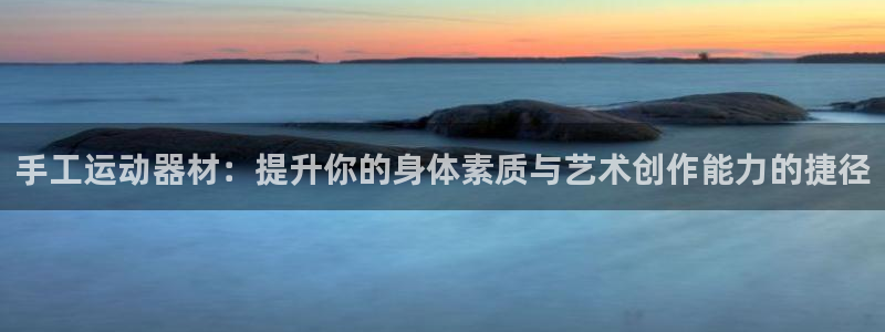 凯捷体育：手工运动器材：提升你的身体素质与艺术创作能