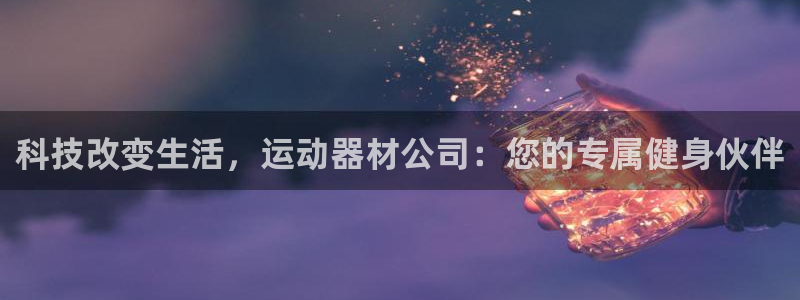 凯捷体育招商：科技改变生活，运动器材公司：您的专属健身伙伴