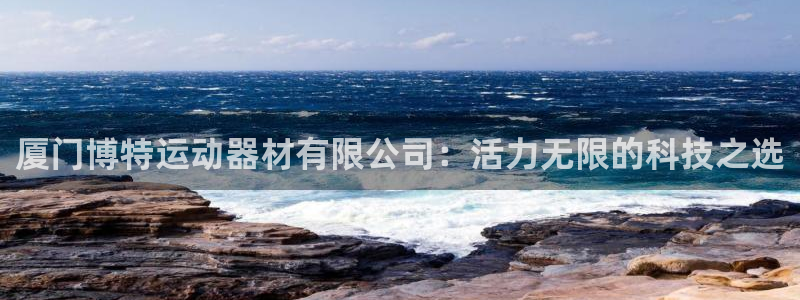 凯捷体育神州：厦门博特运动器材有限公司：活力无限的科技之选