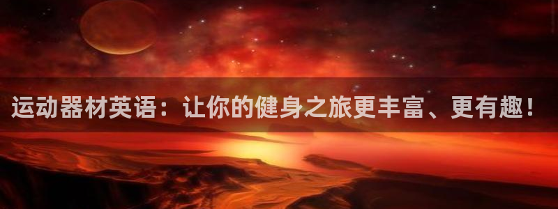 凯捷体育娱乐：运动器材英语：让你的健身之旅更丰富、更有趣！