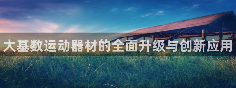 凯捷体育招商电话是多少号码：大基数运动器材的全面升级与创新应