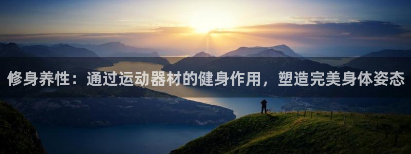 凯捷体育招商：修身养性：通过运动器材的健身作用，塑造完美身体