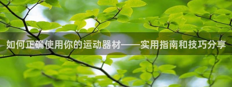 凯捷体育娱乐40996：如何正确使用你的运动器材——