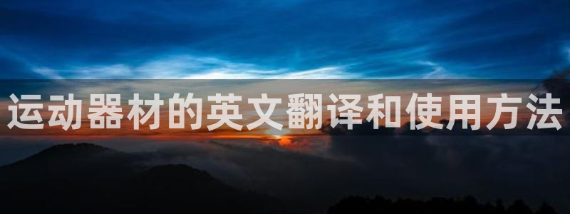 凯捷体育招商电话号码：运动器材的英文翻译和使用方法