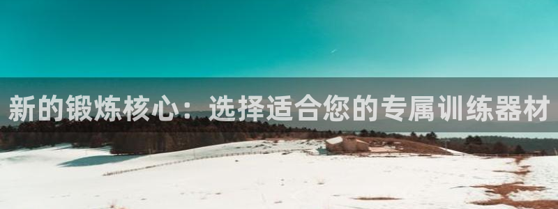 凯捷体育开户：新的锻炼核心：选择适合您的专属训练器材