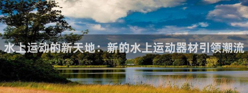 凯捷体育娱乐首页网站大全：水上运动的新天地：新的水上