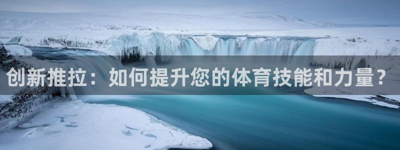 凯捷体育招商电话号码查询是多少：创新推拉：如何提升您的体育技