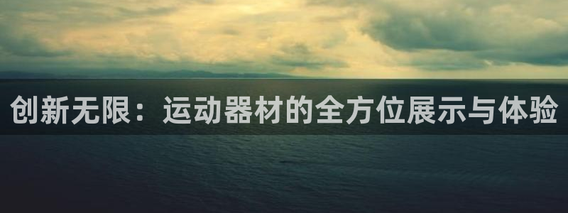 注册凯捷体育：创新无限：运动器材的全方位展示与体验