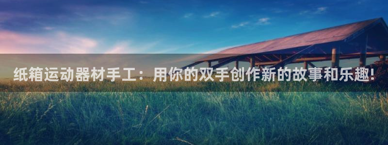 凯捷体育平台是正规平台吗知乎：纸箱运动器材手工：用你的双手创