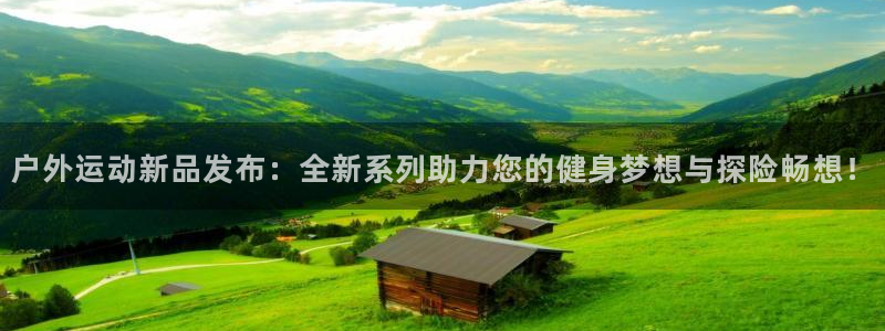 凯捷体育娱乐：户外运动新品发布：全新系列助力您的健身
