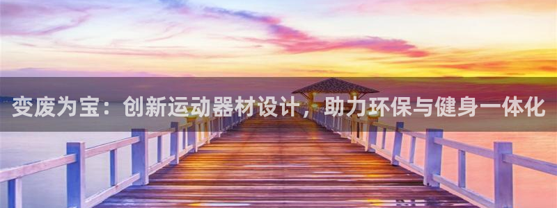 凯捷体育平台是正规平台吗安全吗：变废为宝：创新运动器材设计，