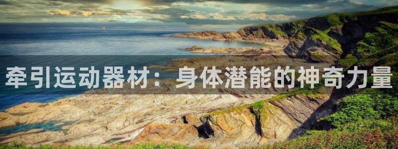 凯捷体育招商电话是多少号码：牵引运动器材：身体潜能的