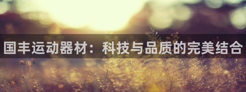 凯捷体育平台注册要钱吗是真的吗：国丰运动器材：科技与品质的完