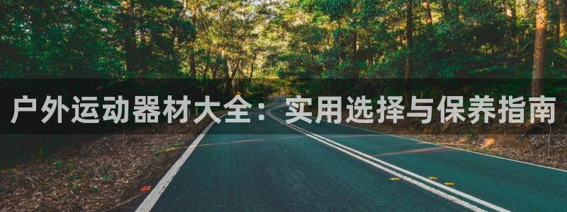 凯捷体育平台注册要钱吗：户外运动器材大全：实用选择与