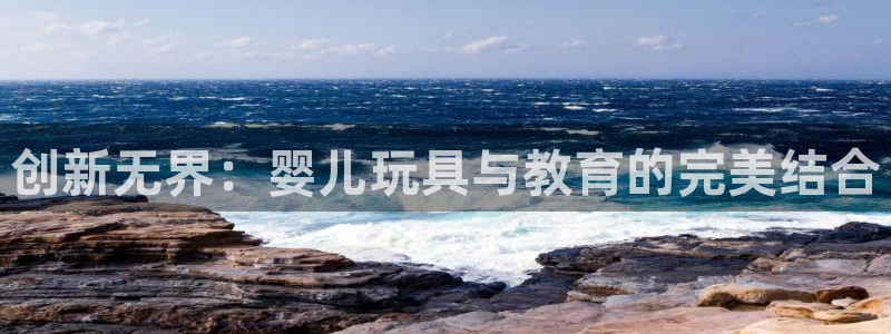 凯捷体育招商电话地址查询：创新无界：婴儿玩具与教育的