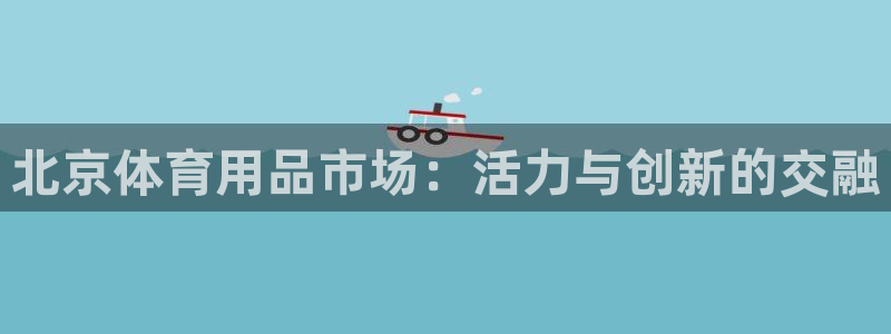 凯捷体育集团官网网址：北京体育用品市场：活力与创新的