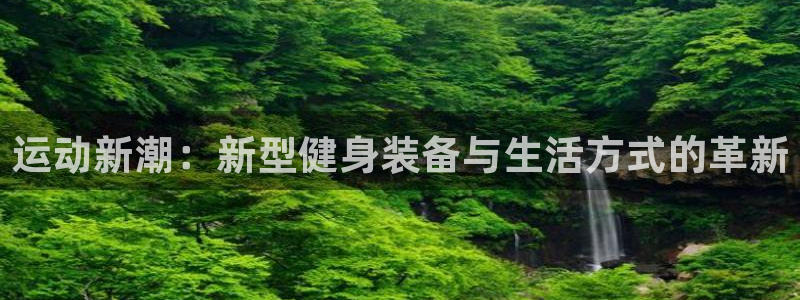 凯捷体育集团官网首页网址：运动新潮：新型健身装备与生