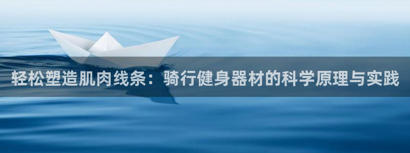凯捷体育招商电话地址：轻松塑造肌肉线条：骑行健身器材