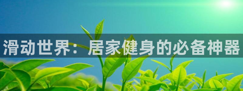 凯捷体育招商电话号码是多少啊：滑动世界：居家健身的必