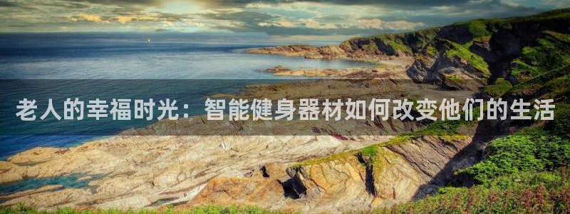凯捷体育平台假的吗是真的吗吗：老人的幸福时光：智能健身器材如