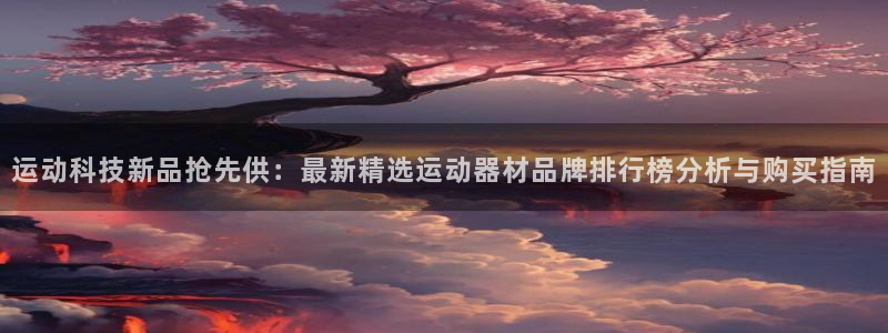 凯捷体育平台是正规平台吗知乎：运动科技新品抢先供：最新精选运