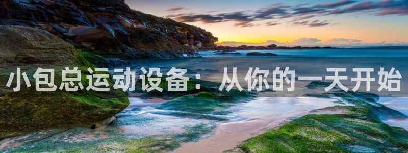 注册凯捷体育：小包总运动设备：从你的一天开始