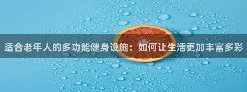 凯捷体育平台注册要钱吗：适合老年人的多功能健身设施：