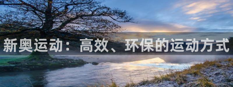 凯捷体育集团官网网址：新奥运动：高效、环保的运动方式