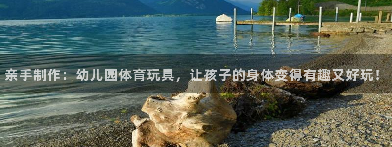 凯捷体育招商电话地址：亲手制作：幼儿园体育玩具，让孩