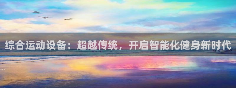 凯捷体育娱乐40996：综合运动设备：超越传统，开启