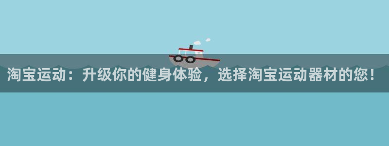 注册凯捷体育：淘宝运动：升级你的健身体验，选择淘宝运
