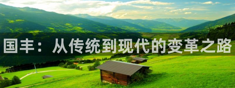 凯捷体育招商电话是多少啊：国丰：从传统到现代的变革之