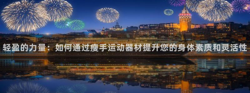 凯捷体育集团：轻盈的力量：如何通过瘦手运动器材提升您