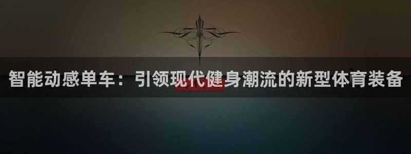 凯捷体育集团官网首页网址：智能动感单车：引领现代健身