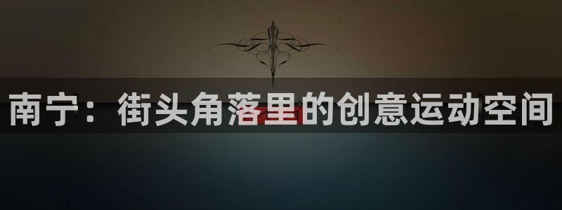 凯捷体育娱乐：南宁：街头角落里的创意运动空间