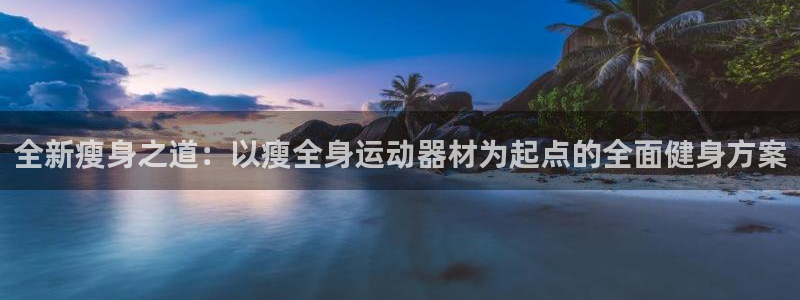 德国凯捷体育集团：全新瘦身之道：以瘦全身运动器材为起