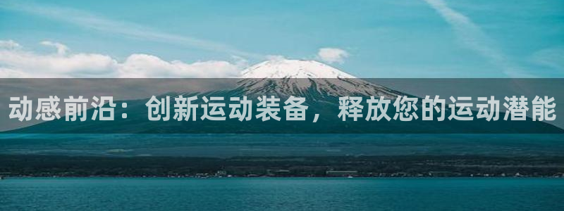 海南凯捷体育发展怎么样：动感前沿：创新运动装备，释放