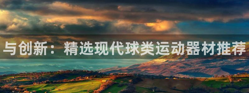 凯捷体育：与创新：精选现代球类运动器材推荐