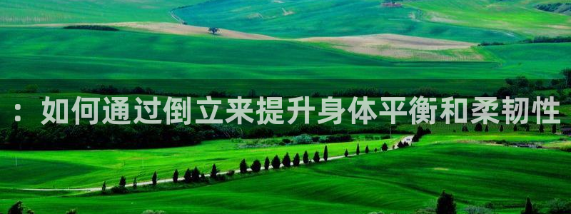 凯捷体育联系电话：：如何通过倒立来提升身体平衡和柔韧