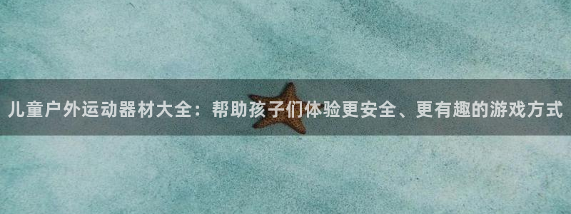 凯捷体育平台是正规平台吗：儿童户外运动器材大全：帮助